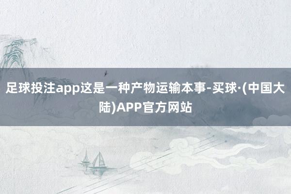 足球投注app这是一种产物运输本事-买球·(中国大陆)APP官方网站