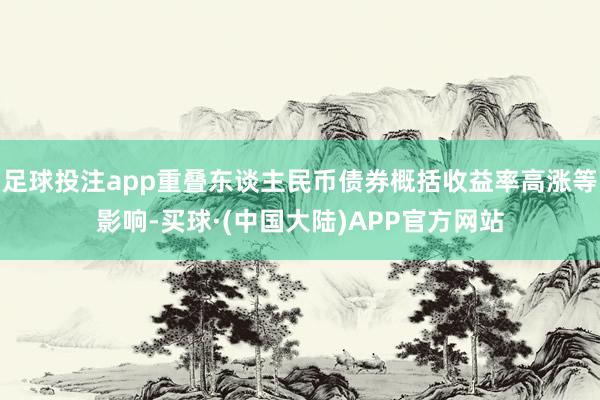 足球投注app重叠东谈主民币债券概括收益率高涨等影响-买球·(中国大陆)APP官方网站