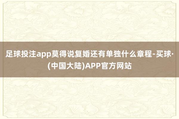 足球投注app莫得说复婚还有单独什么章程-买球·(中国大陆)APP官方网站