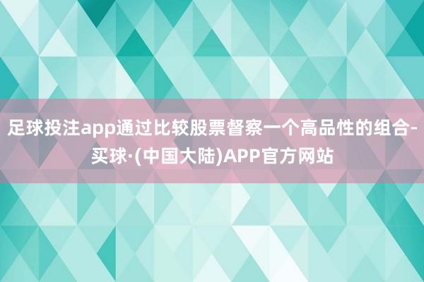 足球投注app通过比较股票督察一个高品性的组合-买球·(中国大陆)APP官方网站