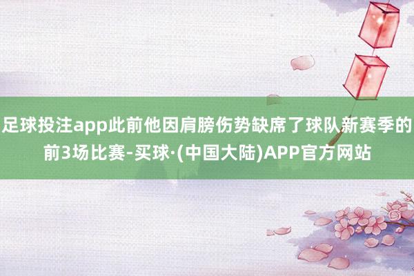 足球投注app此前他因肩膀伤势缺席了球队新赛季的前3场比赛-买球·(中国大陆)APP官方网站