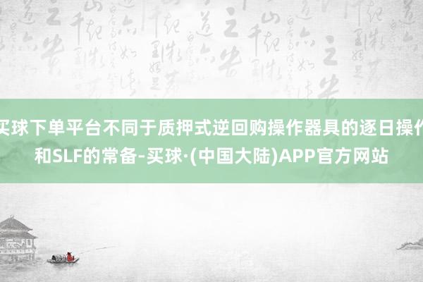 买球下单平台不同于质押式逆回购操作器具的逐日操作和SLF的常备-买球·(中国大陆)APP官方网站