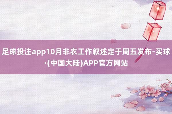 足球投注app10月非农工作叙述定于周五发布-买球·(中国大陆)APP官方网站