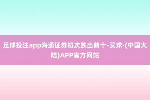 足球投注app海通证券初次跌出前十-买球·(中国大陆)APP官方网站