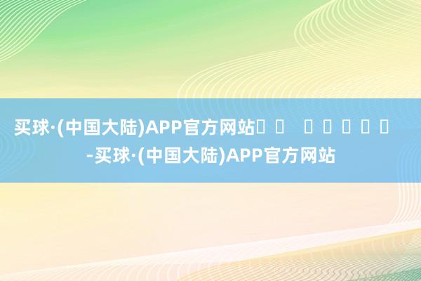 买球·(中国大陆)APP官方网站		  					  -买球·(中国大陆)APP官方网站