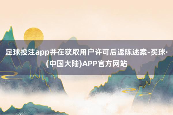 足球投注app并在获取用户许可后返陈述案-买球·(中国大陆)APP官方网站