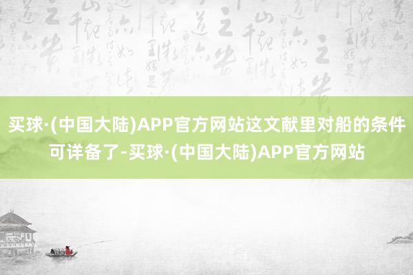 买球·(中国大陆)APP官方网站这文献里对船的条件可详备了-买球·(中国大陆)APP官方网站