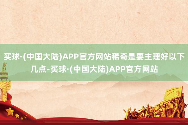 买球·(中国大陆)APP官方网站稀奇是要主理好以下几点-买球·(中国大陆)APP官方网站