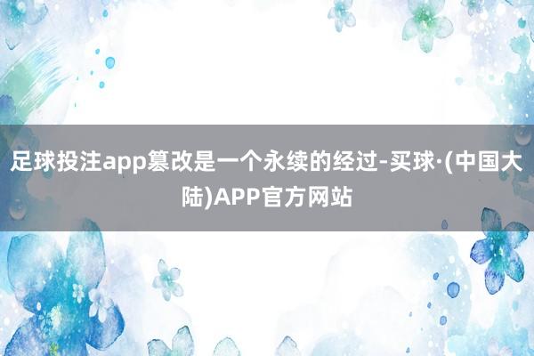 足球投注app篡改是一个永续的经过-买球·(中国大陆)APP官方网站