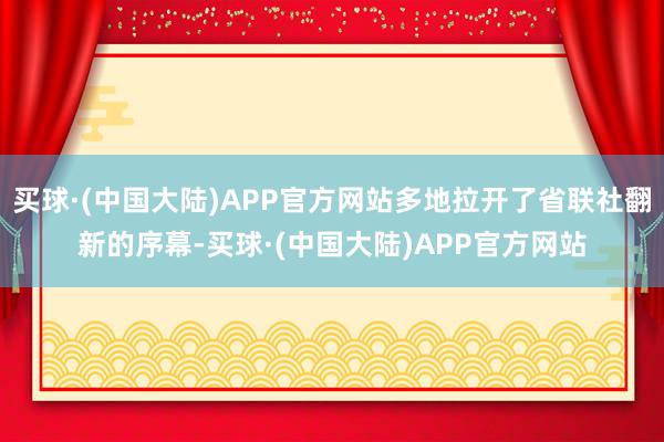 买球·(中国大陆)APP官方网站多地拉开了省联社翻新的序幕-买球·(中国大陆)APP官方网站