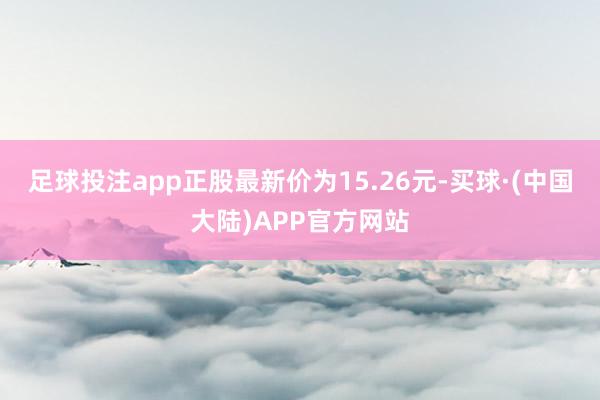 足球投注app正股最新价为15.26元-买球·(中国大陆)APP官方网站