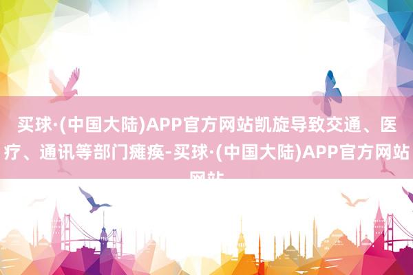 买球·(中国大陆)APP官方网站凯旋导致交通、医疗、通讯等部门瘫痪-买球·(中国大陆)APP官方网站