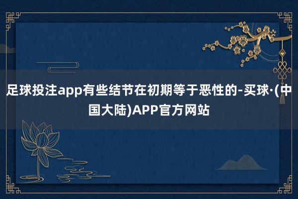 足球投注app有些结节在初期等于恶性的-买球·(中国大陆)APP官方网站