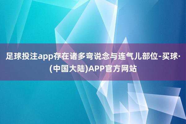 足球投注app存在诸多弯说念与连气儿部位-买球·(中国大陆)APP官方网站