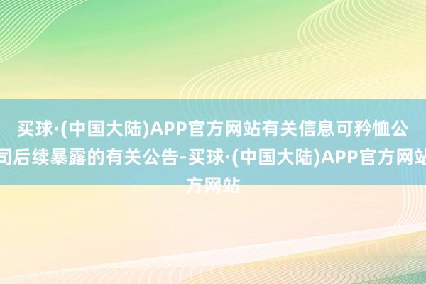 买球·(中国大陆)APP官方网站有关信息可矜恤公司后续暴露的有关公告-买球·(中国大陆)APP官方网站