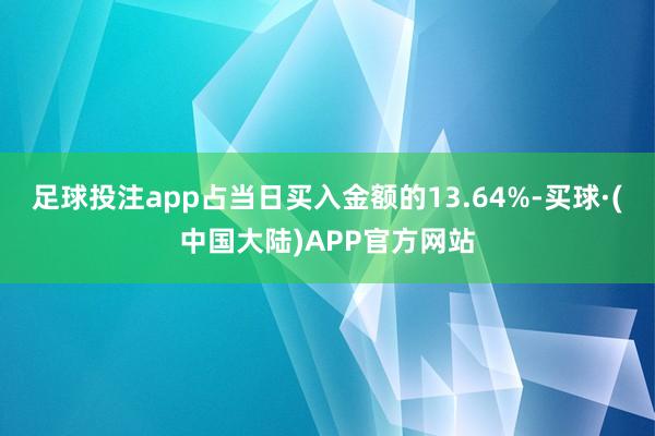 足球投注app占当日买入金额的13.64%-买球·(中国大陆)APP官方网站