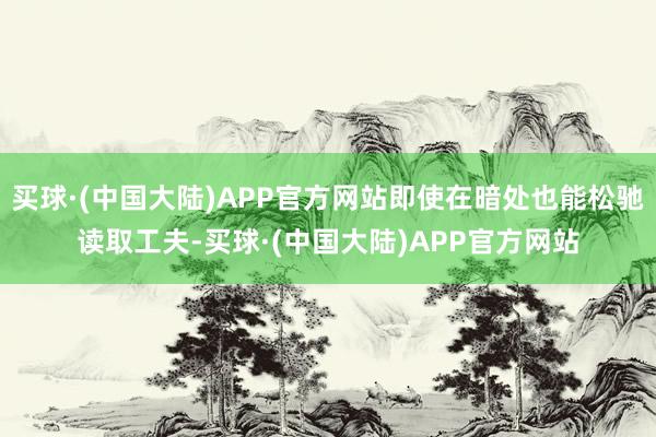 买球·(中国大陆)APP官方网站即使在暗处也能松驰读取工夫-买球·(中国大陆)APP官方网站