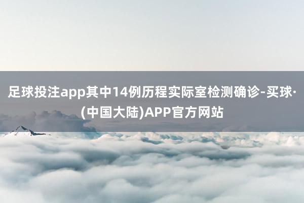 足球投注app其中14例历程实际室检测确诊-买球·(中国大陆)APP官方网站