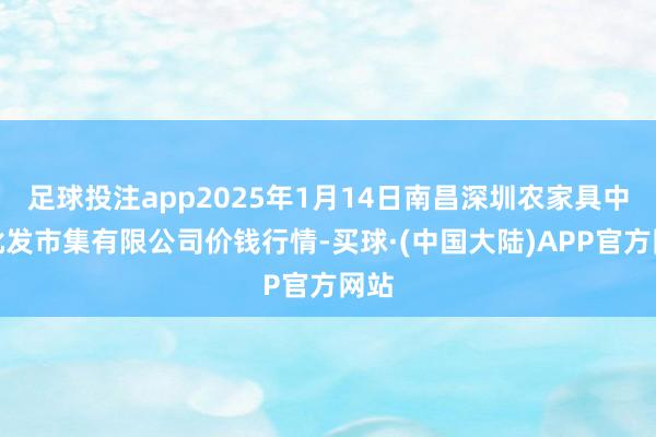 足球投注app2025年1月14日南昌深圳农家具中心批发市集有限公司价钱行情-买球·(中国大陆)APP官方网站