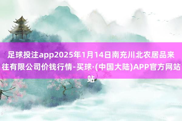 足球投注app2025年1月14日南充川北农居品来往有限公司价钱行情-买球·(中国大陆)APP官方网站