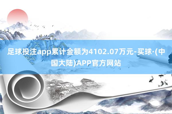 足球投注app累计金额为4102.07万元-买球·(中国大陆)APP官方网站